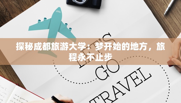 探秘成都旅游大学:梦开始的地方,旅程永不止步 探秘成都旅游大学:梦开始的地方,旅程永不止步