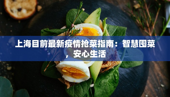 上海目前最新疫情抢菜指南:智慧囤菜,安心生活 上海目前最新疫情抢菜指南:智慧囤菜,安心生活