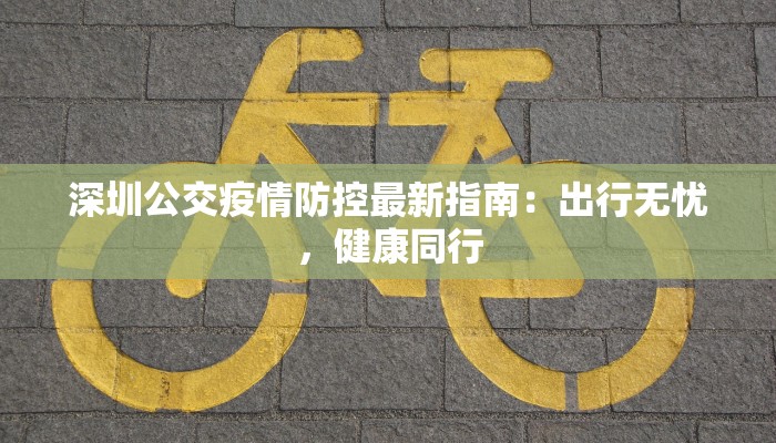 深圳公交疫情防控最新指南:出行无忧,健康同行 深圳公交疫情防控最新指南:出行无忧,健康同行