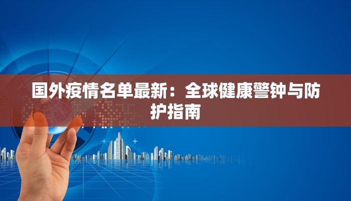 国外疫情名单最新：全球健康警钟与防护指南