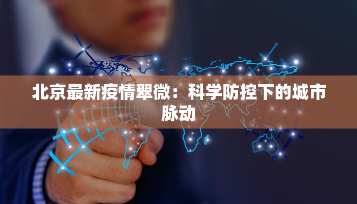 北京最新疫情翠微：科学防控下的城市脉动