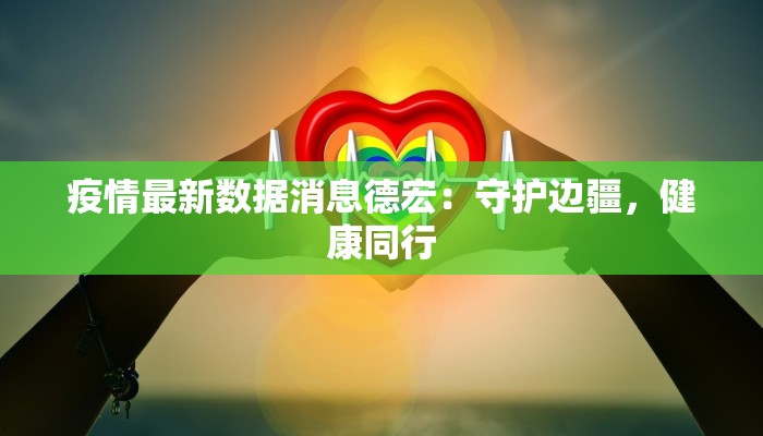 疫情最新数据消息德宏：守护边疆，健康同行
