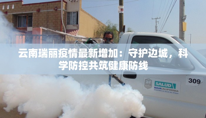 云南瑞丽疫情最新增加：守护边城，科学防控共筑健康防线