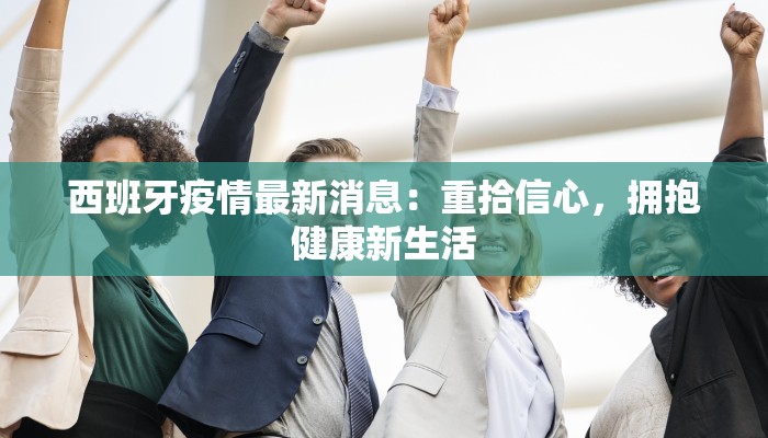 西班牙疫情最新消息：重拾信心，拥抱健康新生活