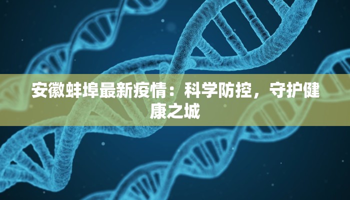 安徽蚌埠最新疫情:科学防控,守护健康之城 安徽蚌埠最新疫情:科学防控,守护健康之城
