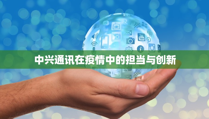 中兴通讯在疫情中的担当与创新 中兴通讯在疫情中的担当与创新
