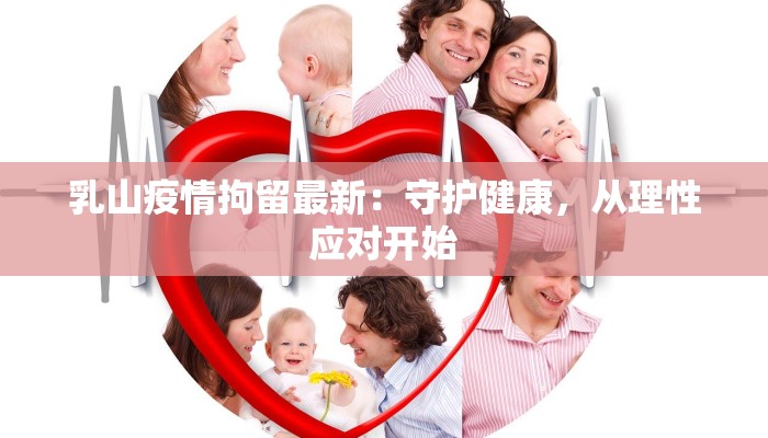 乳山疫情拘留最新:守护健康,从理性应对开始 乳山疫情拘留最新:守护健康,从理性应对开始