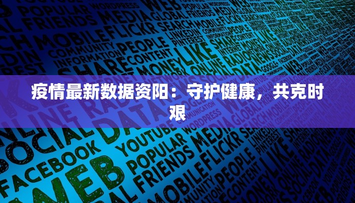 疫情最新数据资阳：守护健康，共克时艰