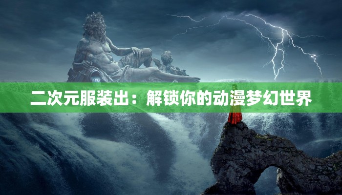 二次元服装出：解锁你的动漫梦幻世界