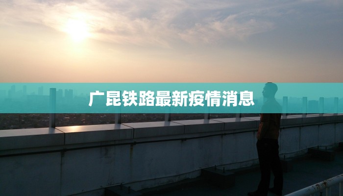 广昆铁路最新疫情消息 广昆铁路最新疫情消息