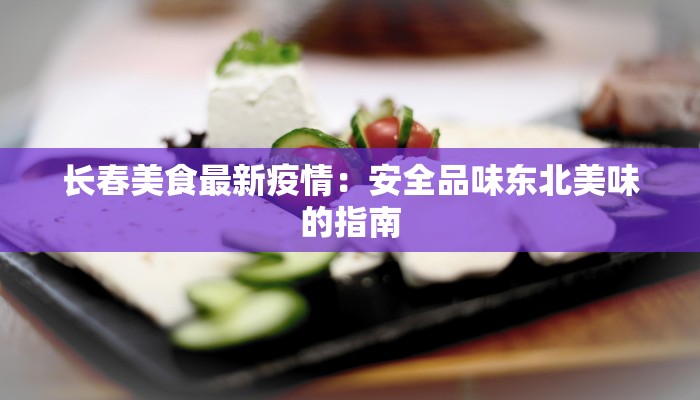长春美食最新疫情：安全品味东北美味的指南