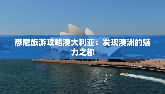 悉尼旅游攻略澳大利亚：发现澳洲的魅力之都