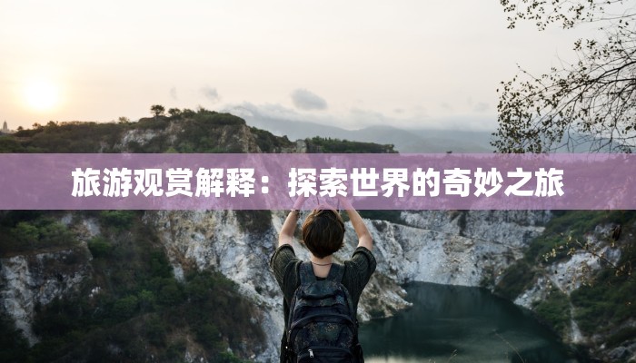 旅游观赏解释：探索世界的奇妙之旅