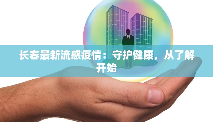 长春最新流感疫情:守护健康,从了解开始 长春最新流感疫情:守护健康,从了解开始