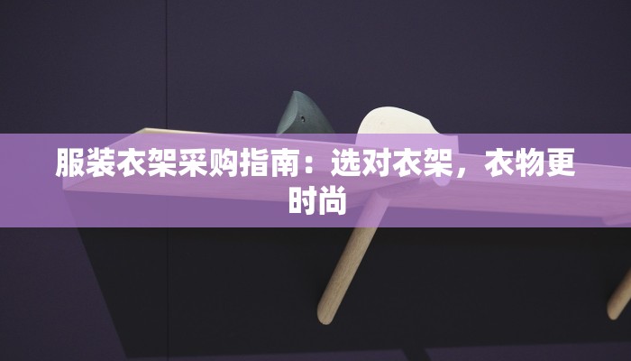 服装衣架采购指南：选对衣架，衣物更时尚