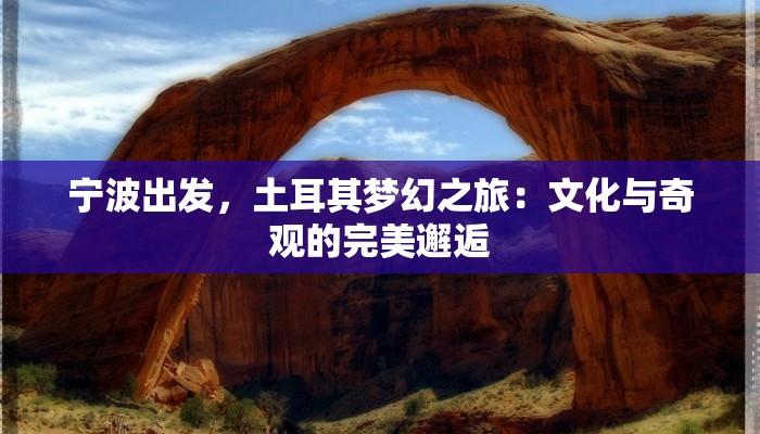 宁波出发,土耳其梦幻之旅:文化与奇观的完美邂逅 宁波出发,土耳其梦幻之旅:文化与奇观的完美邂逅