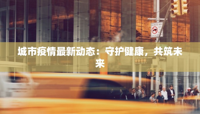 城市疫情最新动态：守护健康，共筑未来