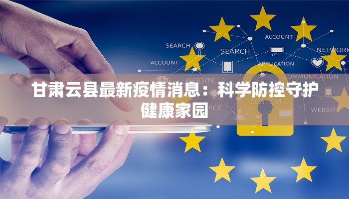 甘肃云县最新疫情消息:科学防控守护健康家园 甘肃云县最新疫情消息:科学防控守护健康家园