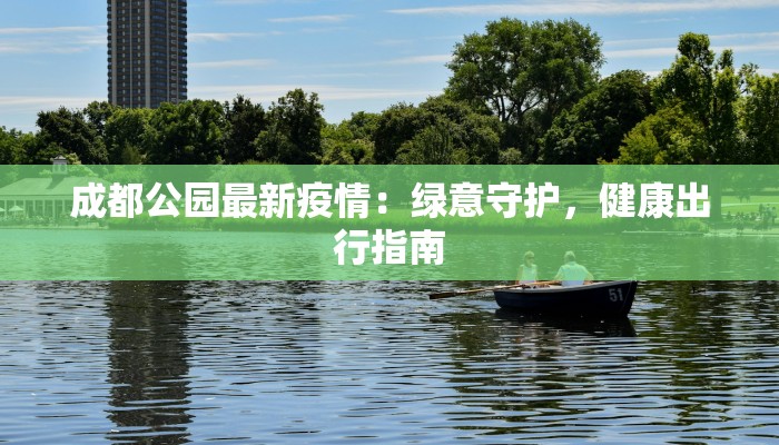 成都公园最新疫情：绿意守护，健康出行指南