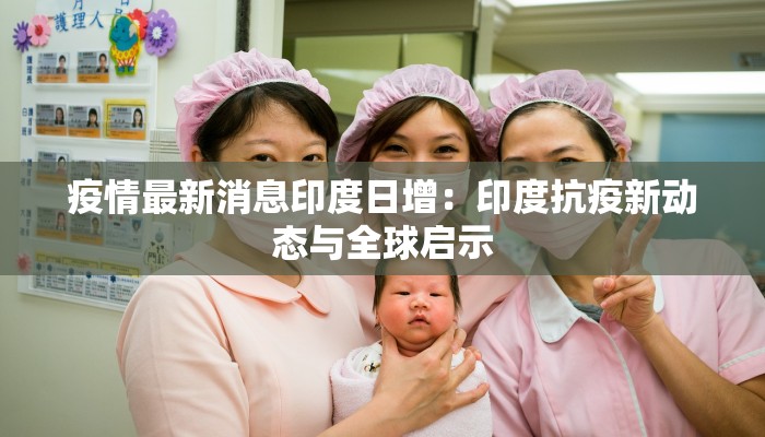 疫情最新消息印度日增：印度抗疫新动态与全球启示