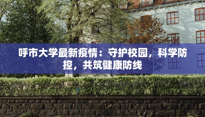 呼市大学最新疫情：守护校园，科学防控，共筑健康防线