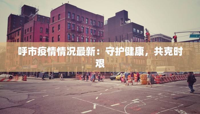 呼市疫情情况最新：守护健康，共克时艰