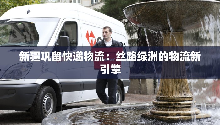 新疆巩留快递物流:丝路绿洲的物流新引擎 新疆巩留快递物流:丝路绿洲的物流新引擎