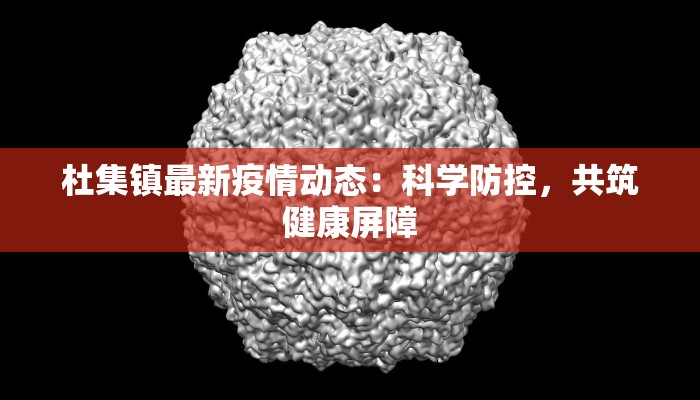 杜集镇最新疫情动态:科学防控,共筑健康屏障 杜集镇最新疫情动态:科学防控,共筑健康屏障