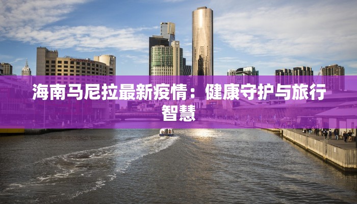 海南马尼拉最新疫情：健康守护与旅行智慧