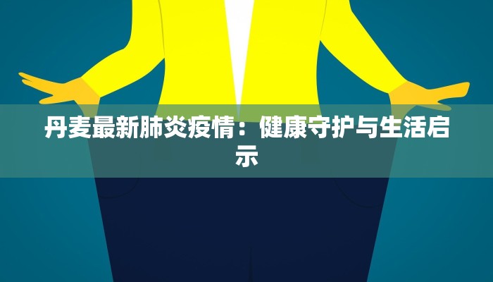 丹麦最新肺炎疫情：健康守护与生活启示