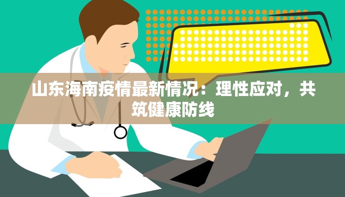 山东海南疫情最新情况：理性应对，共筑健康防线