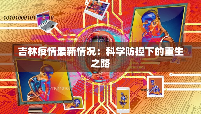 吉林疫情最新情况:科学防控下的重生之路 吉林疫情最新情况:科学防控下的重生之路