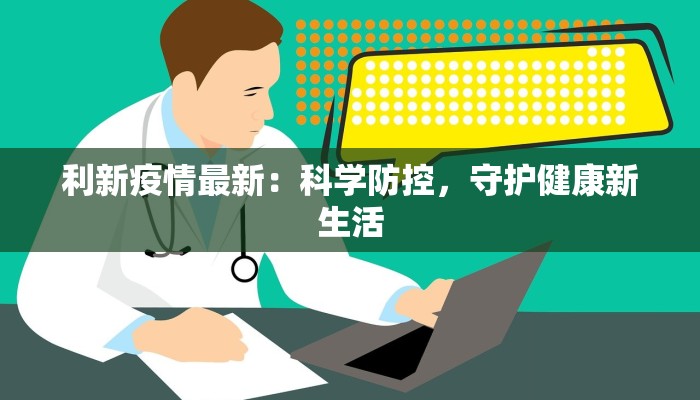 利新疫情最新：科学防控，守护健康新生活