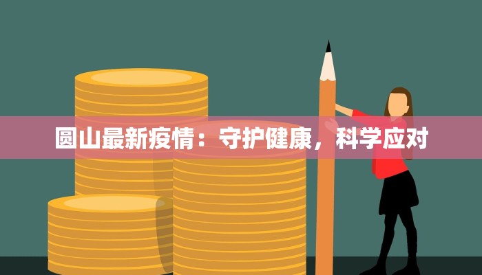 圆山最新疫情：守护健康，科学应对