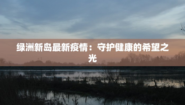 绿洲新岛最新疫情：守护健康的希望之光