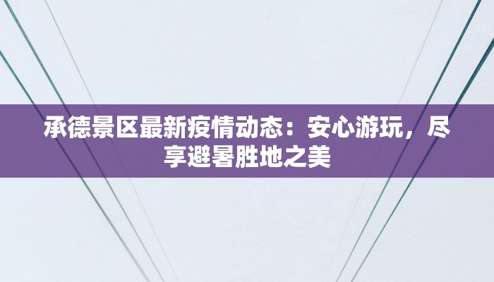 承德景区最新疫情动态:安心游玩,尽享避暑胜地之美 承德景区最新疫情动态:安心游玩,尽享避暑胜地之美