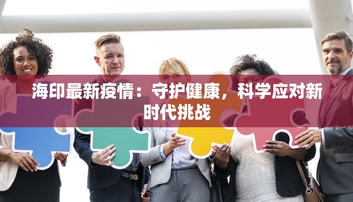 海印最新疫情：守护健康，科学应对新时代挑战