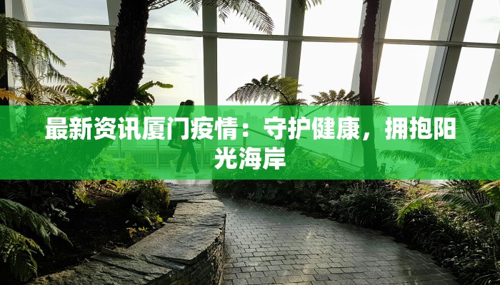 最新资讯厦门疫情：守护健康，拥抱阳光海岸