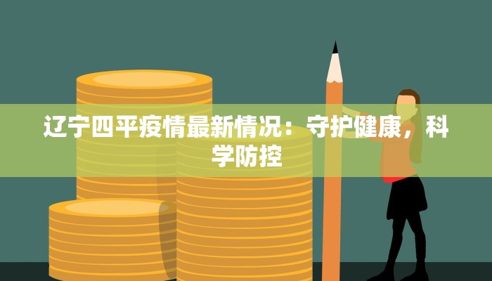 辽宁四平疫情最新情况：守护健康，科学防控