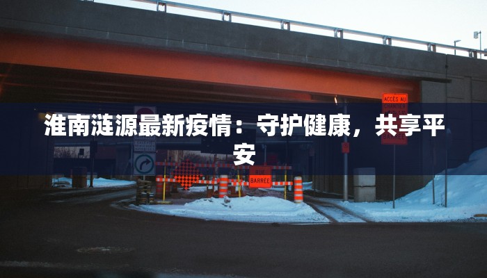 淮南涟源最新疫情：守护健康，共享平安