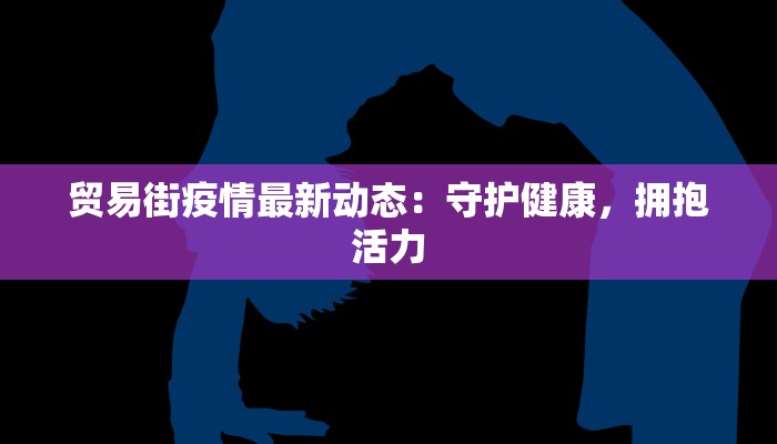 贸易街疫情最新动态：守护健康，拥抱活力