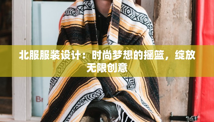 北服服装设计：时尚梦想的摇篮，绽放无限创意