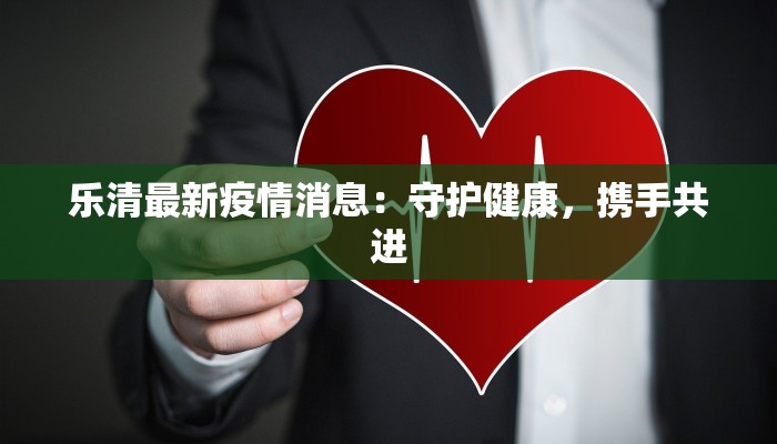 乐清最新疫情消息：守护健康，携手共进