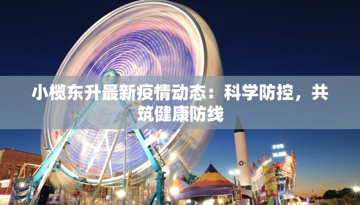 小榄东升最新疫情动态：科学防控，共筑健康防线