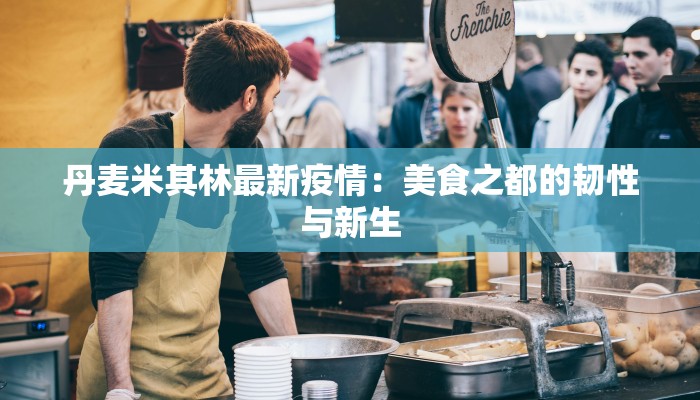 丹麦米其林最新疫情：美食之都的韧性与新生