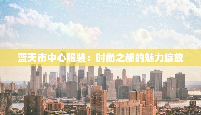 蓝天市中心服装：时尚之都的魅力绽放