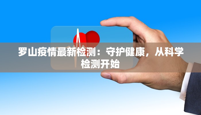 罗山疫情最新检测：守护健康，从科学检测开始