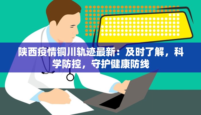 陕西疫情铜川轨迹最新：及时了解，科学防控，守护健康防线