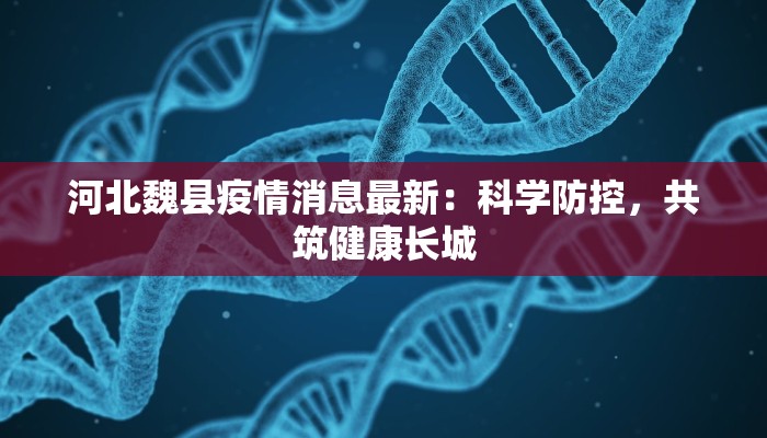 河北魏县疫情消息最新：科学防控，共筑健康长城