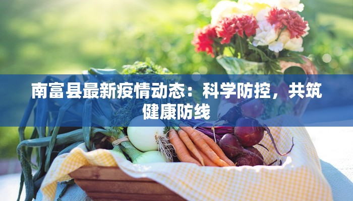 南富县最新疫情动态：科学防控，共筑健康防线